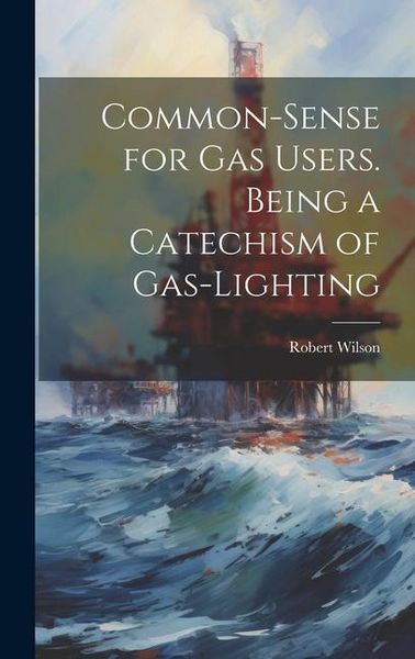 Produktbild: Common-Sense for Gas Users. Being a Catechism of Gas-Lighting