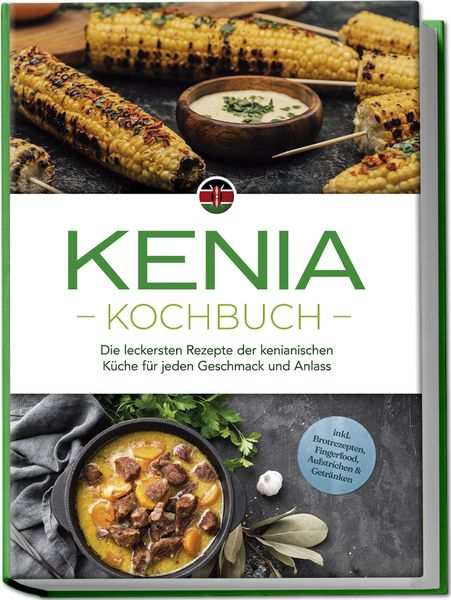 Produktbild: Kenia Kochbuch: Die leckersten Rezepte der kenianischen K&uuml;che f&uuml;r jeden Geschmack und Anlass - inkl. Brotrezepten, Fingerfood, Aufstrichen & Getr&auml;nken
