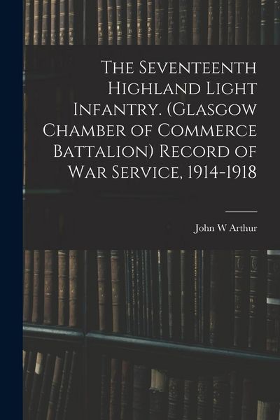 Produktbild: The Seventeenth Highland Light Infantry. (Glasgow Chamber of Commerce Battalion) Record of war Service, 1914-1918