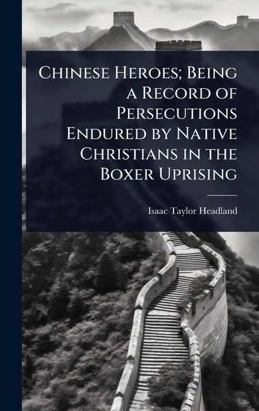 Produktbild: Chinese Heroes; Being a Record of Persecutions Endured by Native Christians in the Boxer Uprising