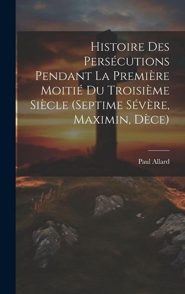 Produktbild: Histoire des pers&eacute;cutions pendant la premi&egrave;re moiti&eacute; du troisi&egrave;me si&egrave;cle (Septime S&eacute;v&egrave;re, Maximin, D&egrave;ce)