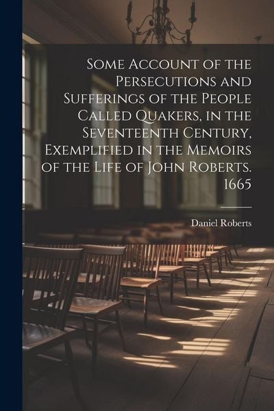 Produktbild: Some Account of the Persecutions and Sufferings of the People Called Quakers, in the Seventeenth Century, Exemplified in the Memoirs of the Life of Jo