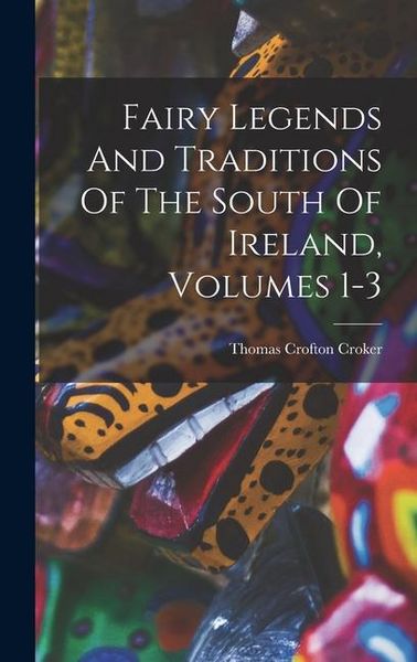 Produktbild: Fairy Legends And Traditions Of The South Of Ireland, Volumes 1-3