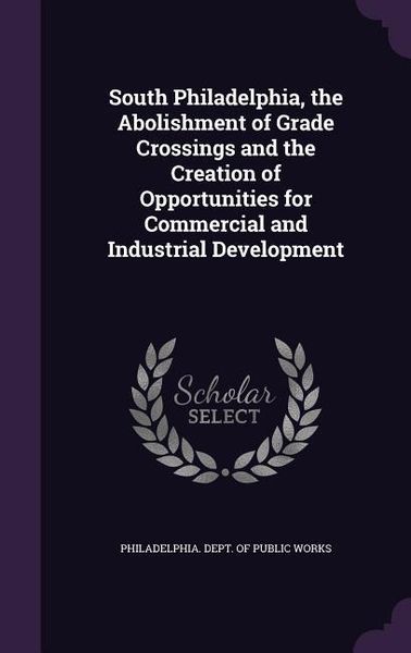 Produktbild: South Philadelphia, the Abolishment of Grade Crossings and the Creation of Opportunities for Commercial and Industrial Development