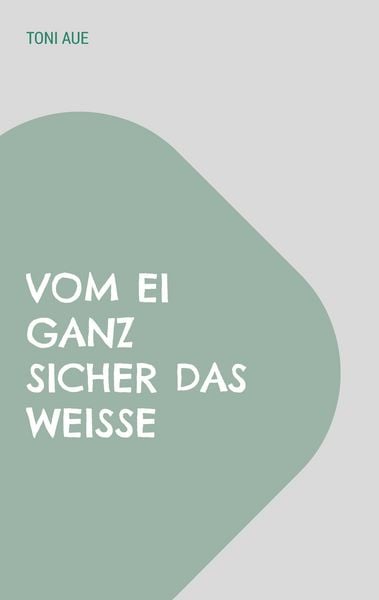 Vom Ei ganz sicher das Weiße, Taschenbuch von Toni Aue, BoD – Books on Demand, 9783756862665