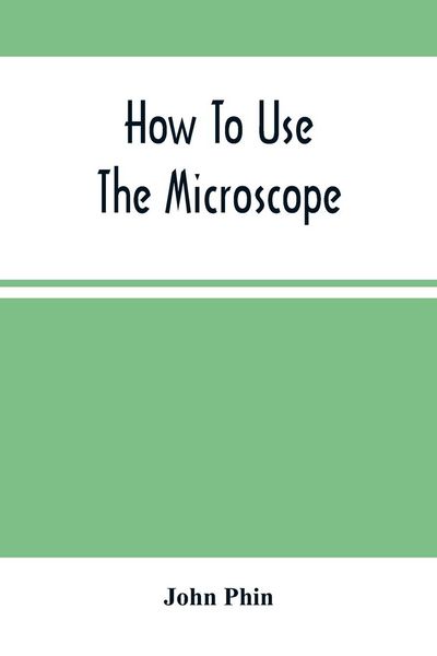 Produktbild: How To Use The Microscope; Being Practical Hints On The Selection And Use Of That Instrument, Intended For Beginners