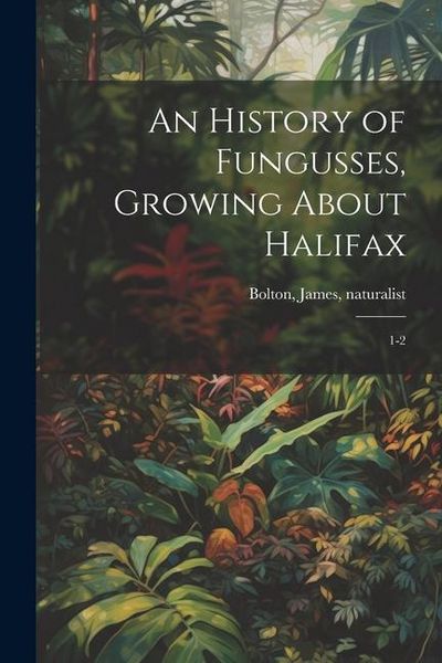 Produktbild: An History of Fungusses, Growing About Halifax: 1-2