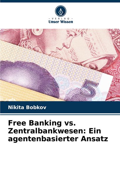 Free Banking vs. Zentralbankwesen: Ein agentenbasierter Ansatz, Taschenbuch von Nikita Bobkov, Verlag Unser Wissen, 9786208710927