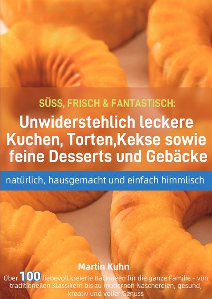 SÜSS, FRISCH & FANTASTISCH: Unwiderstehlich leckere Kuchen, Torten, Kekse sowie feine Desserts und Gebäcke – natürlich, hausgemacht und einfach hi,