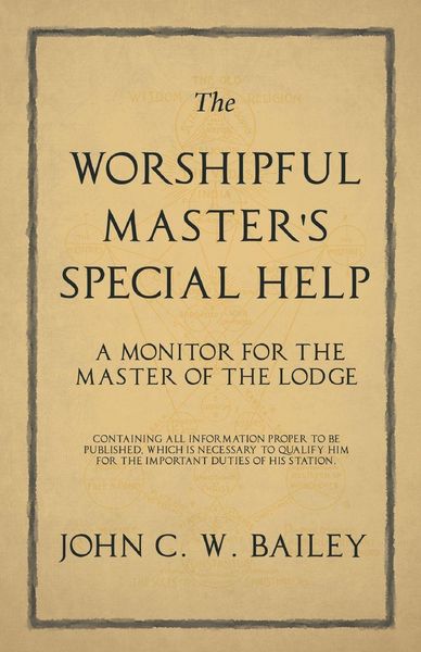 Produktbild: The Worshipful Master's Special Help - A Monitor for The Master of the Lodge - Containing all Information Proper to be Published, Which is Necessary t