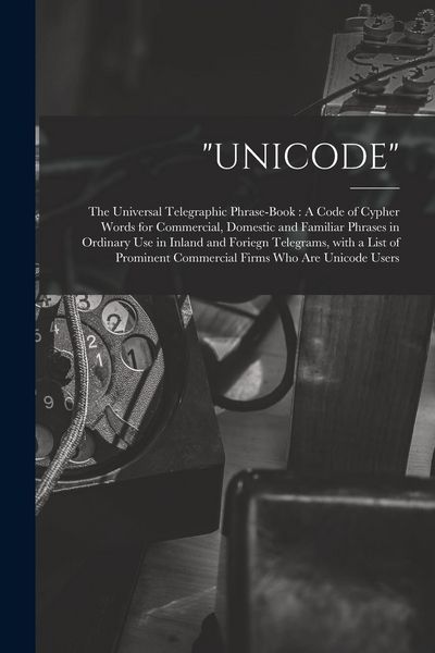 Produktbild: "Unicode": The Universal Telegraphic Phrase-Book: A Code of Cypher Words for Commercial, Domestic and Familiar Phrases in Ordinar