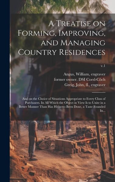 Produktbild: A Treatise on Forming, Improving, and Managing Country Residences: and on the Choice of Situations Appropriate to Every Class of Purchasers. In All Wh