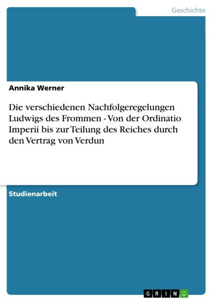 Produktbild: Die verschiedenen Nachfolgeregelungen Ludwigs des Frommen - Von der Ordinatio Imperii bis zur Teilung des Reiches durch den Vertrag von Verdun