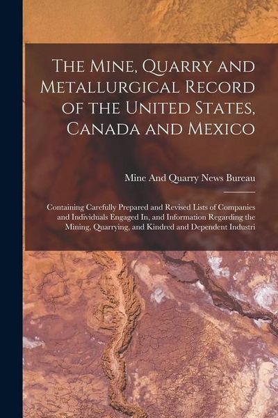 Produktbild: The Mine, Quarry and Metallurgical Record of the United States, Canada and Mexico: Containing Carefully Prepared and Revised Lists of Companies and In