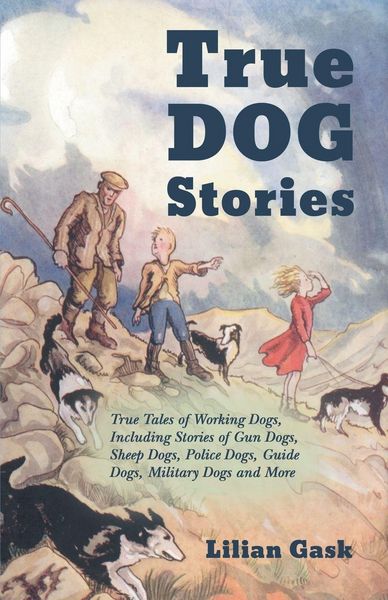 Produktbild: True Dog Stories - True Tales of Working Dogs, Including Stories of Gun Dogs, Sheep Dogs, Police Dogs, Guide Dogs, Military Dogs and More
