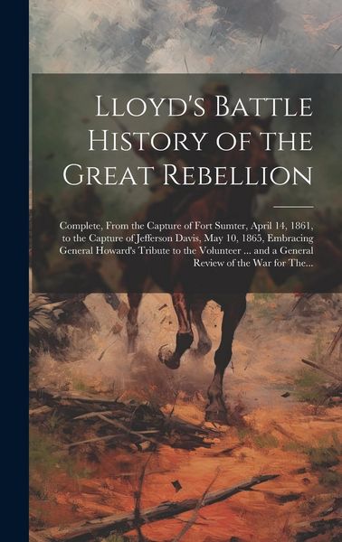 Produktbild: Lloyd's Battle History of the Great Rebellion: Complete, From the Capture of Fort Sumter, April 14, 1861, to the Capture of Jefferson Davis, May 10, 1