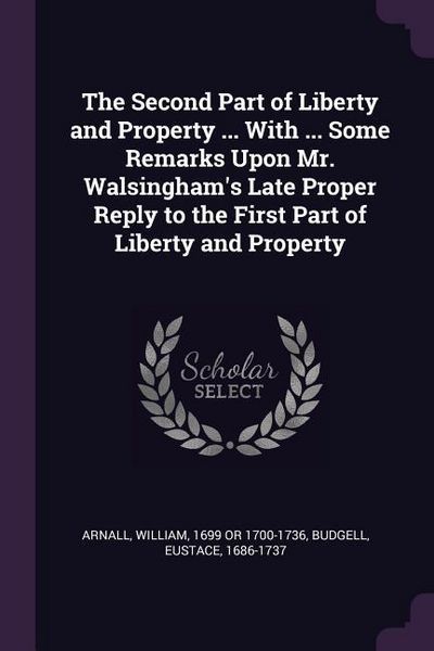 Produktbild: The Second Part of Liberty and Property ... With ... Some Remarks Upon Mr. Walsingham's Late Proper Reply to the First Part of Liberty and Property