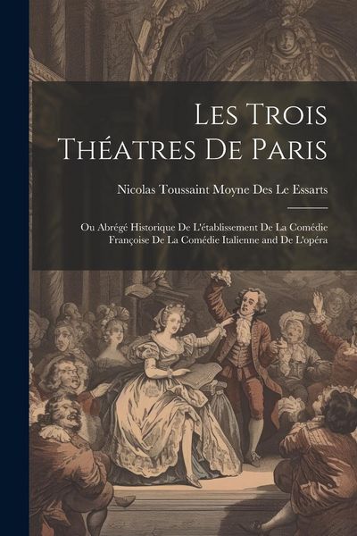 Produktbild: Les Trois Th&eacute;atres De Paris: Ou Abr&eacute;g&eacute; Historique De L'&eacute;tablissement De La Com&eacute;die Fran&ccedil;oise De La Com&eacute;die Italienne and De L'op&eacute;ra