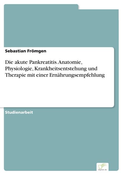 Produktbild: Die akute Pankreatitis. Anatomie, Physiologie, Krankheitsentstehung und Therapie mit einer Ern&auml;hrungsempfehlung