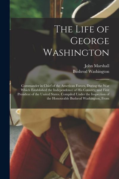 Produktbild: The Life of George Washington: Commander in Chief of the American Forces, During the War Which Established the Independence of His Country, and First