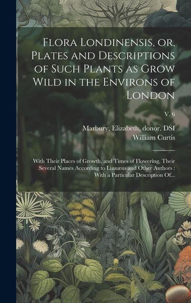 Produktbild: Flora Londinensis, or, Plates and Descriptions of Such Plants as Grow Wild in the Environs of London: With Their Places of Growth, and Times of Flower