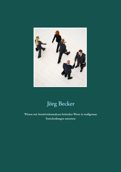 Wissen mit Sensitivitätsanalysen kritischer Werte in maßgenaue Entscheidungen umsetzen, Taschenbuch von Jörg Becker, BoD – Books on Demand,