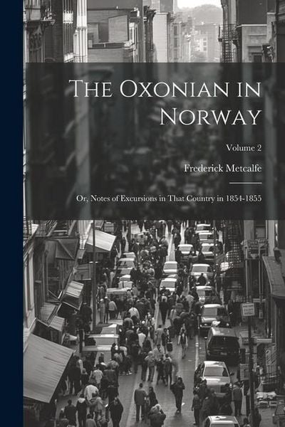 Produktbild: The Oxonian in Norway: Or, Notes of Excursions in That Country in 1854-1855; Volume 2