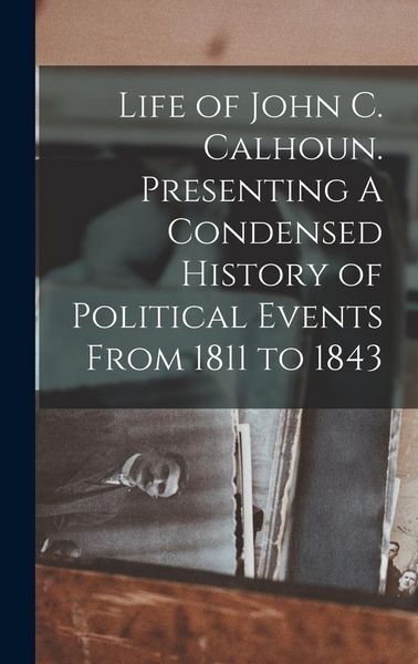 Produktbild: Life of John C. Calhoun. Presenting A Condensed History of Political Events From 1811 to 1843