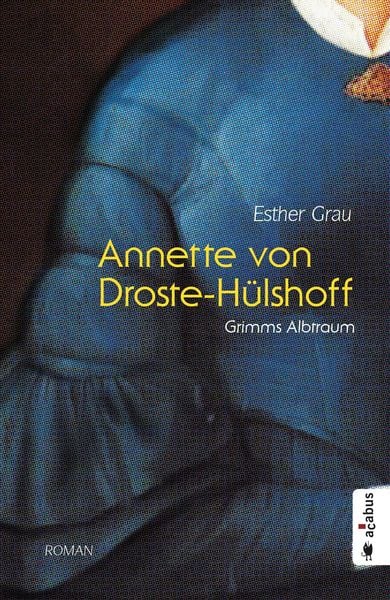 Annette von Droste-Hülshoff. Grimms Albtraum, Taschenbuch von Esther Grau, Acabus Verlag, 978-3-86282-577-6