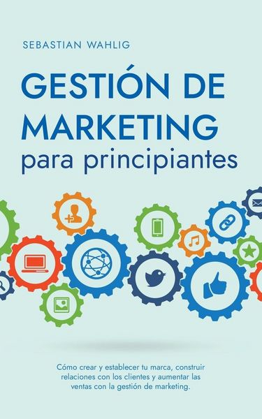 Produktbild: Gesti&oacute;n de marketing para principiantes C&oacute;mo crear y establecer tu marca, construir relaciones con los clientes y aumentar las ventas con la gesti&oacute;n d