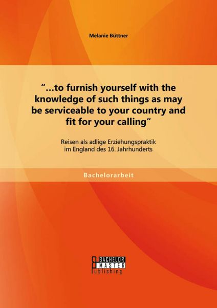 Produktbild: "...to furnish yourself with the knowledge of such things as may be serviceable to your country and fit for your calling": Reisen als adlige Erziehung