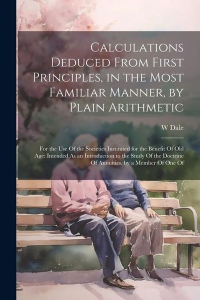 Produktbild: Calculations Deduced From First Principles, in the Most Familiar Manner, by Plain Arithmetic: For the Use Of the Societies Instituted for the Benefit