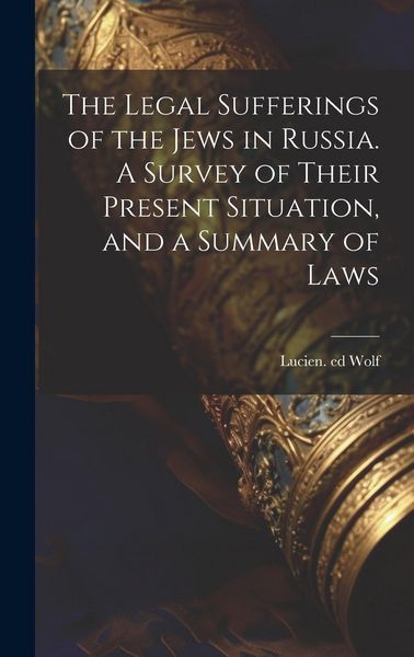 Produktbild: The Legal Sufferings of the Jews in Russia. A Survey of Their Present Situation, and a Summary of Laws