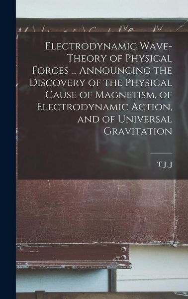 Produktbild: Electrodynamic Wave-theory of Physical Forces ... Announcing the Discovery of the Physical Cause of Magnetism, of Electrodynamic Action, and of Universal Gravitation