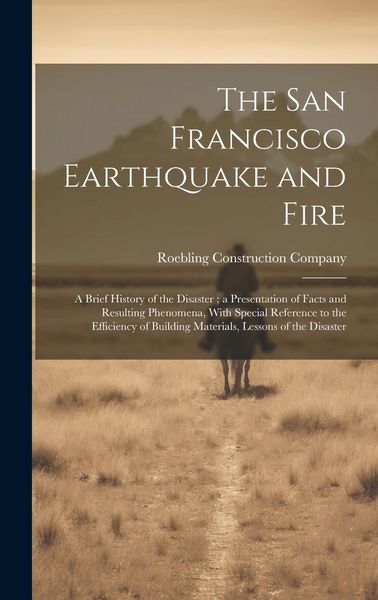 Produktbild: The San Francisco Earthquake and Fire: A Brief History of the Disaster; a Presentation of Facts and Resulting Phenomena, With Special Reference to the