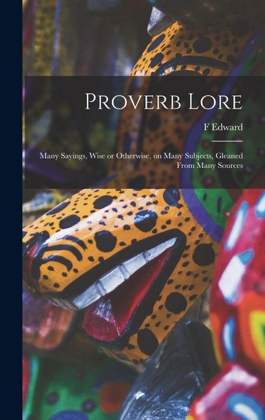 Produktbild: Proverb Lore; Many Sayings, Wise or Otherwise, on Many Subjects, Gleaned From Many Sources
