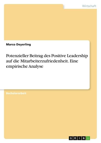 Potenzieller Beitrag des Positive Leadership auf die Mitarbeiterzufriedenheit. Eine empirische Analyse, Taschenbuch von Marco Deyerling, GRIN,
