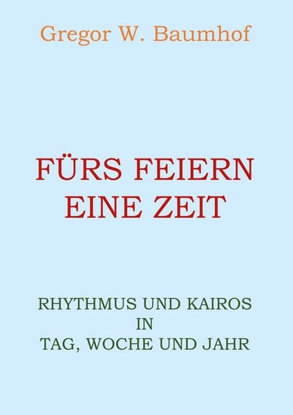 Fürs Feiern eine Zeit, Taschenbuch von Gregor W. Baumhof, BoD – Books on Demand, 9783753445779