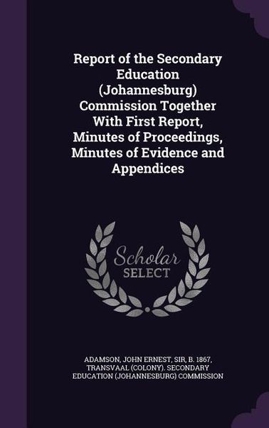 Produktbild: Report of the Secondary Education (Johannesburg) Commission Together With First Report, Minutes of Proceedings, Minutes of Evidence and Appendices