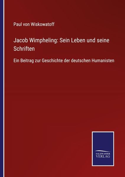 Jacob Wimpheling: Sein Leben und seine Schriften, Taschenbuch von Paul Wiskowatoff, BoD - Books on Demand, 9783752543087