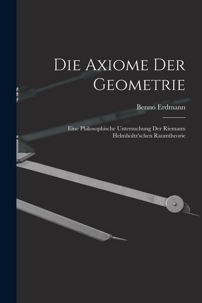Produktbild: Die Axiome der Geometrie: Eine Philosophische Untersuchung der Riemann Helmholtz'schen Raumtheorie