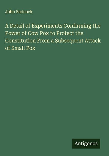 Produktbild: A Detail of Experiments Confirming the Power of Cow Pox to Protect the Constitution From a Subsequent Attack of Small Pox