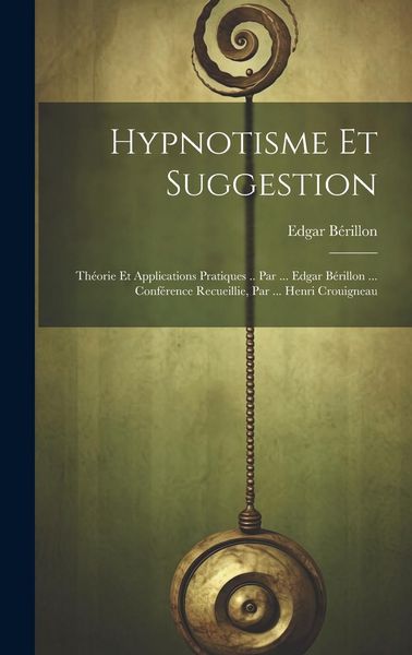Produktbild: Hypnotisme Et Suggestion; Th&eacute;orie Et Applications Pratiques .. Par ... Edgar B&eacute;rillon ... Conf&eacute;rence Recueillie, Par ... Henri Crouigneau