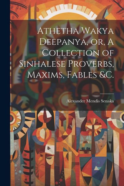 Produktbild: Athetha Wakya Deepanya, or, A Collection of Sinhalese Proverbs, Maxims, Fables &c.