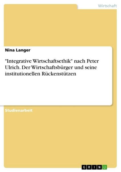 Produktbild: "Integrative Wirtschaftsethik" nach Peter Ulrich. Der Wirtschaftsb&uuml;rger und seine institutionellen R&uuml;ckenst&uuml;tzen