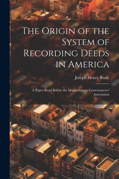 Produktbild: The Origin of the System of Recording Deeds in America: A Paper Read Before the Massachusetts Conveyancers' Association