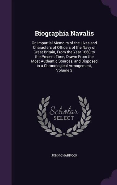 Produktbild: Biographia Navalis: Or, Impartial Memoirs of the Lives and Characters of Officers of the Navy of Great Britain, From the Year 1660 to the