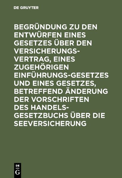 Produktbild: Begr&uuml;ndung zu den Entw&uuml;rfen eines Gesetzes &uuml;ber den Versicherungsvertrag, eines zugeh&ouml;rigen Einf&uuml;hrungsgesetzes und eines Gesetzes, betreffend &Auml;nderun