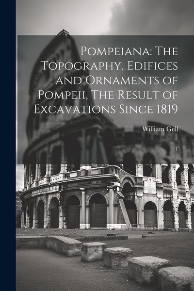Produktbild: Pompeiana: The Topography, Edifices and Ornaments of Pompeii, The Result of Excavations Since 1819: 1