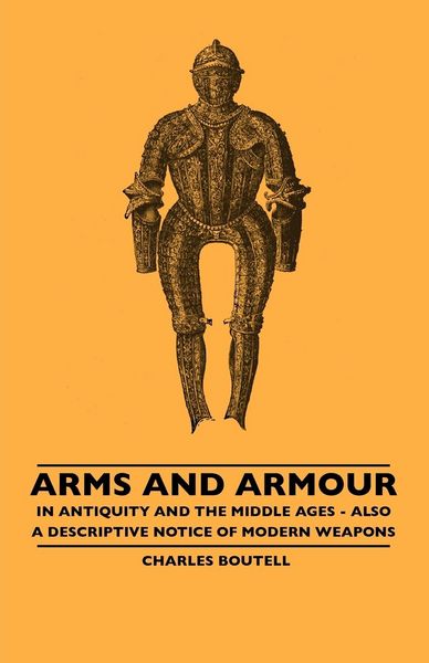 Produktbild: Arms And Armour - In Antiquity And The Middle Ages - Also A Descriptive Notice Of Modern Weapons